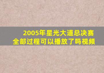 2005年星光大道总决赛全部过程可以播放了吗视频