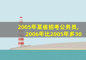 2005年某省招考公务员,2006年比2005年多30