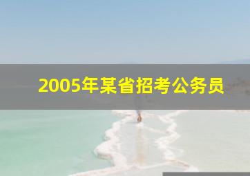 2005年某省招考公务员