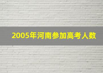 2005年河南参加高考人数