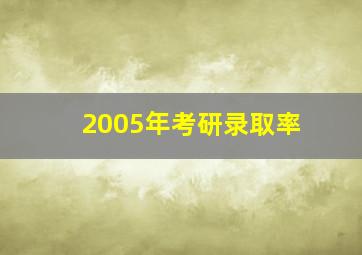 2005年考研录取率