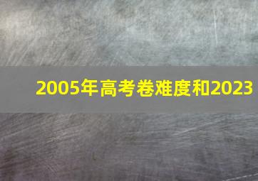 2005年高考卷难度和2023