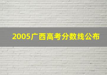 2005广西高考分数线公布