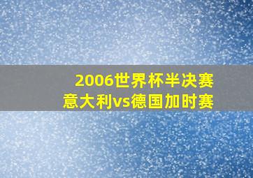 2006世界杯半决赛意大利vs德国加时赛