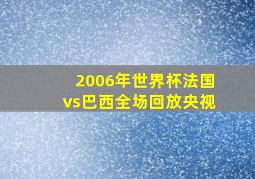 2006年世界杯法国vs巴西全场回放央视