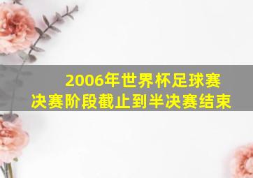 2006年世界杯足球赛决赛阶段截止到半决赛结束