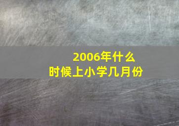 2006年什么时候上小学几月份