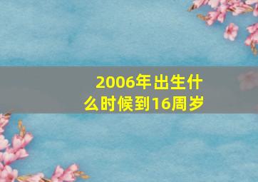 2006年出生什么时候到16周岁