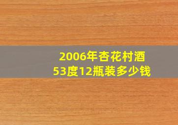 2006年杏花村酒53度12瓶装多少钱