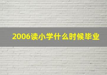 2006读小学什么时候毕业