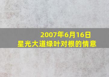 2007年6月16日星光大道绿叶对根的情意