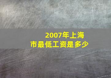 2007年上海市最低工资是多少