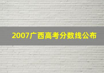 2007广西高考分数线公布