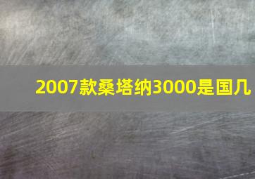 2007款桑塔纳3000是国几