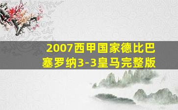 2007西甲国家德比巴塞罗纳3-3皇马完整版