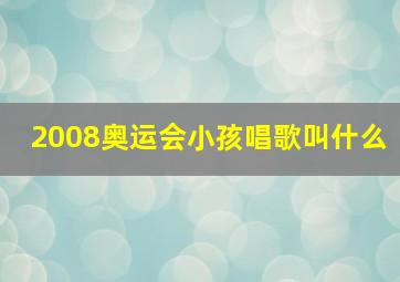 2008奥运会小孩唱歌叫什么