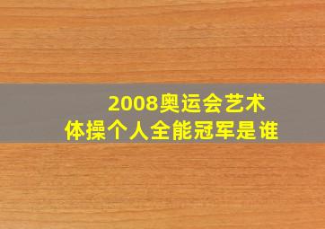 2008奥运会艺术体操个人全能冠军是谁