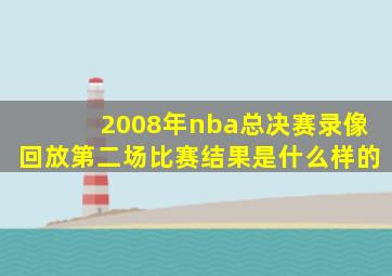 2008年nba总决赛录像回放第二场比赛结果是什么样的