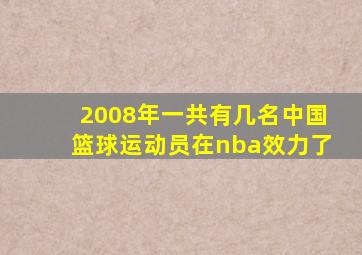 2008年一共有几名中国篮球运动员在nba效力了