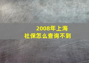 2008年上海社保怎么查询不到