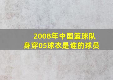 2008年中国篮球队身穿05球衣是谁的球员