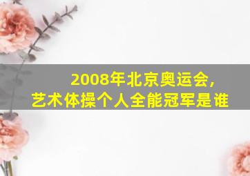 2008年北京奥运会,艺术体操个人全能冠军是谁