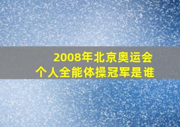 2008年北京奥运会个人全能体操冠军是谁