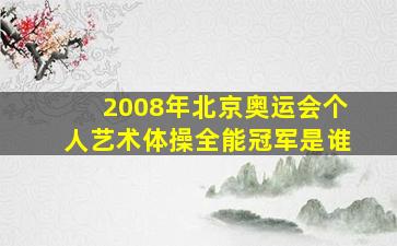 2008年北京奥运会个人艺术体操全能冠军是谁