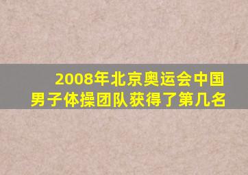 2008年北京奥运会中国男子体操团队获得了第几名