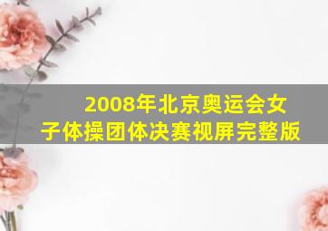 2008年北京奥运会女子体操团体决赛视屏完整版