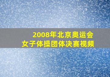 2008年北京奥运会女子体操团体决赛视频