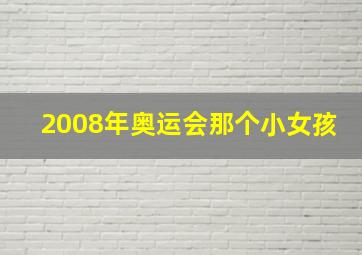 2008年奥运会那个小女孩