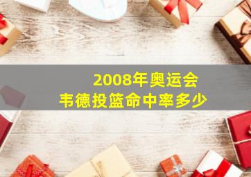 2008年奥运会韦德投篮命中率多少