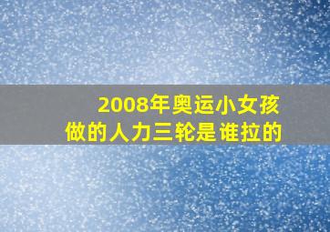 2008年奥运小女孩做的人力三轮是谁拉的