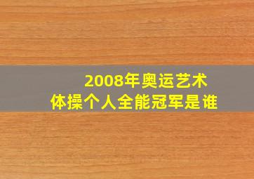 2008年奥运艺术体操个人全能冠军是谁