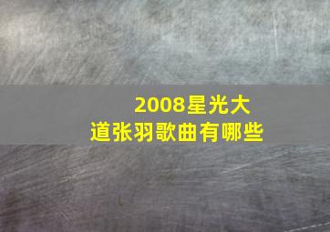 2008星光大道张羽歌曲有哪些