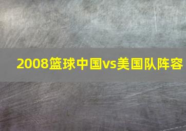 2008篮球中国vs美国队阵容