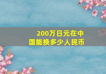 200万日元在中国能换多少人民币