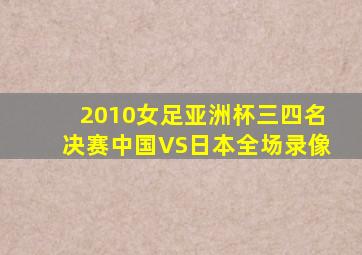 2010女足亚洲杯三四名决赛中国VS日本全场录像