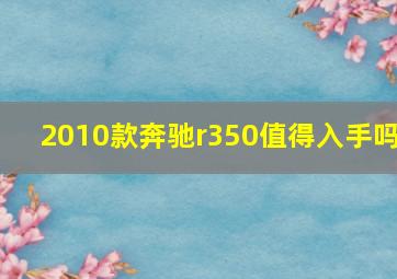 2010款奔驰r350值得入手吗