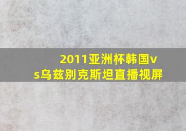 2011亚洲杯韩国vs乌兹别克斯坦直播视屏