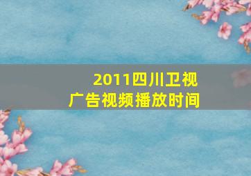 2011四川卫视广告视频播放时间