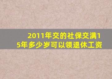 2011年交的社保交满15年多少岁可以领退休工资