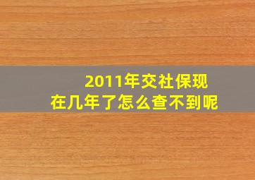 2011年交社保现在几年了怎么查不到呢