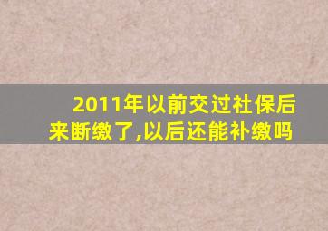 2011年以前交过社保后来断缴了,以后还能补缴吗