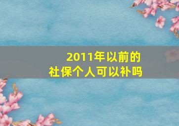 2011年以前的社保个人可以补吗