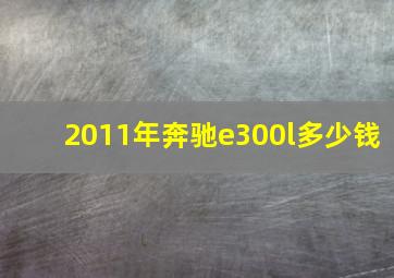 2011年奔驰e300l多少钱