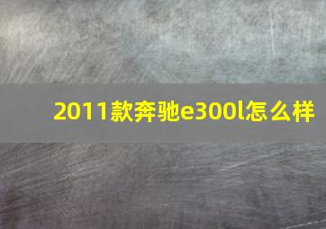 2011款奔驰e300l怎么样