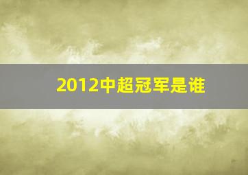 2012中超冠军是谁