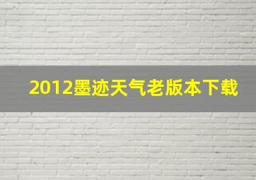 2012墨迹天气老版本下载